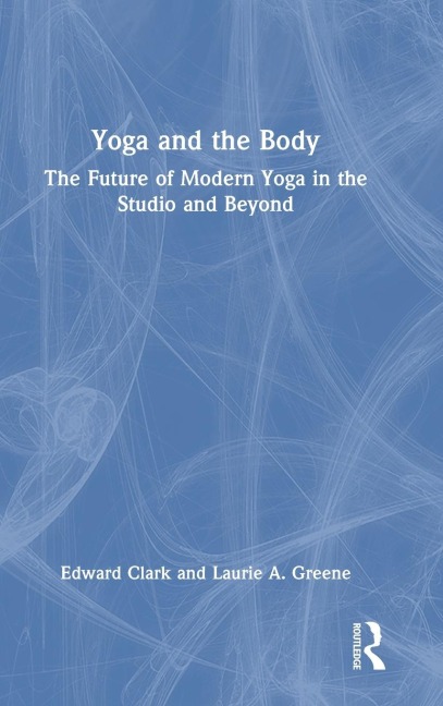 Yoga and the Body - Edward Clark, Laurie A. Greene