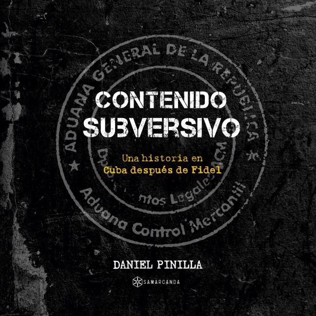 Contenido subversivo. Una historia en Cuba después de Fidel - Daniel Pinilla