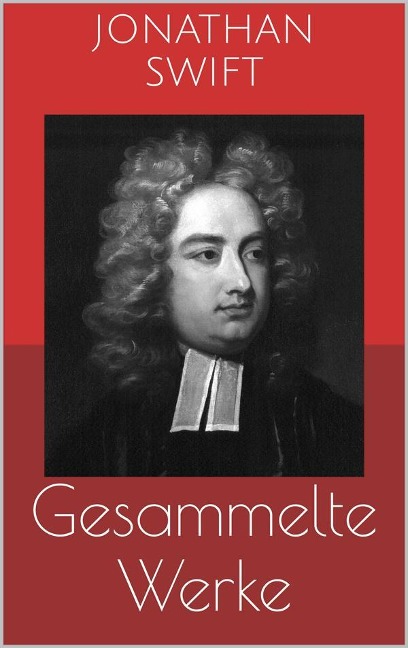Gesammelte Werke (Vollständige und illustrierte Ausgaben: Gullivers Reisen, Irland, Die Bücherschlacht u.v.m.) - Jonathan Swift