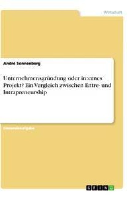 Unternehmensgründung oder internes Projekt? Ein Vergleich zwischen Entre- und Intrapreneurship - André Sonnenberg