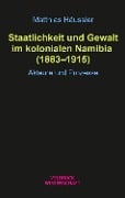 Staatlichkeit und Gewalt im kolonialen Namibia (1883-1915) - Matthias Häussler