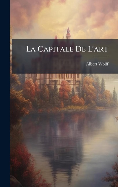 La Capitale De L'art - Albert Wolff