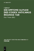 Die Epitome Ulpiani des Codex Vaticanus Reginae 1128 - Ulpianus