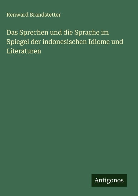 Das Sprechen und die Sprache im Spiegel der indonesischen Idiome und Literaturen - Renward Brandstetter