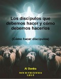 Cover-Bild zum Titel 'Los discípulos que debemos hacer y cómo debemos hacerlos (Serie de Vida Cristiana, #9)' von 'Al Danks'