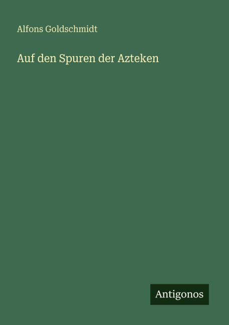 Auf den Spuren der Azteken - Alfons Goldschmidt