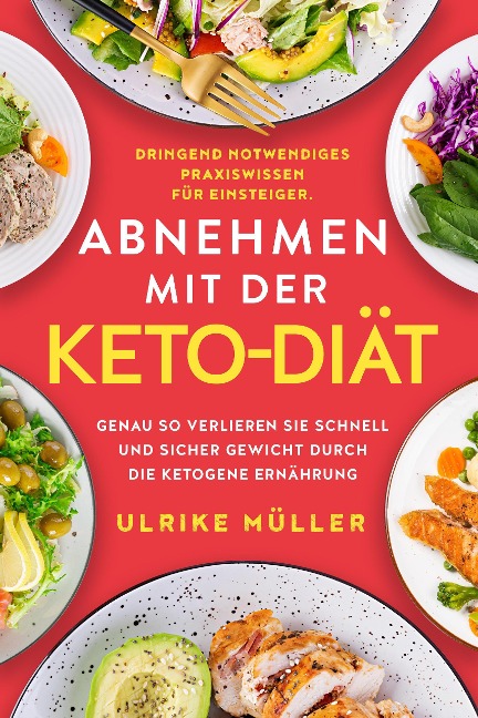 Abnehmen mit der Keto-Diät: Dringend notwendiges Praxiswissen für Einsteiger. Genau so verlieren Sie schnell und sicher Gewicht durch die ketogene Ernährung - Ulrike Müller