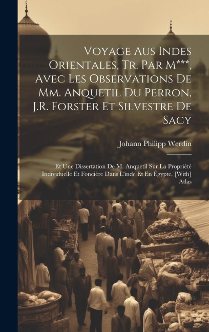 Voyage Aus Indes Orientales, Tr. Par M***, Avec Les Observations De Mm. Anquetil Du Perron, J.R. Forster Et Silvestre De Sacy: Et Une Dissertation De - Johann Philipp Werdin