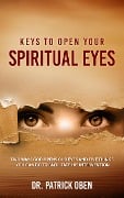 Keys to Open Your Spiritual Eyes :Two Ways God Opens Your Eyes and Five Steps You Should Take to Facilitate His Intervention - Patrick Oben