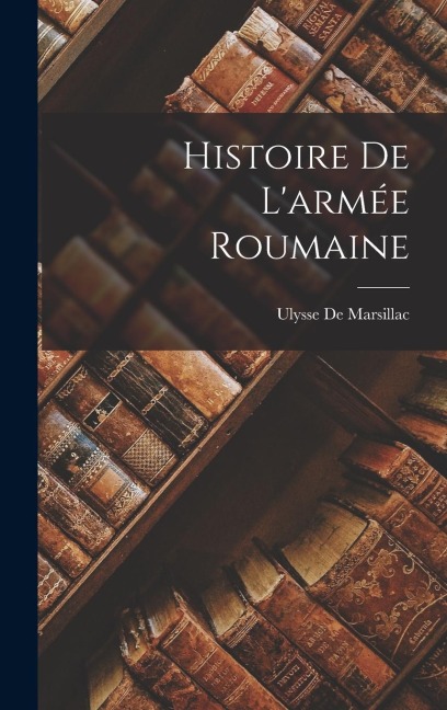 Histoire De L'armée Roumaine - Ulysse De Marsillac