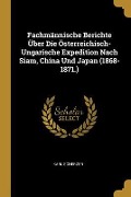 Fachmännische Berichte Über Die Österreichisch-Ungarische Expedition Nach Siam, China Und Japan (1868-1871.) - Karl Scherzer