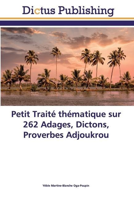 Petit Traité thématique sur 262 Adages, Dictons, Proverbes Adjoukrou - Yéble Martine-Blanche Oga-Poupin