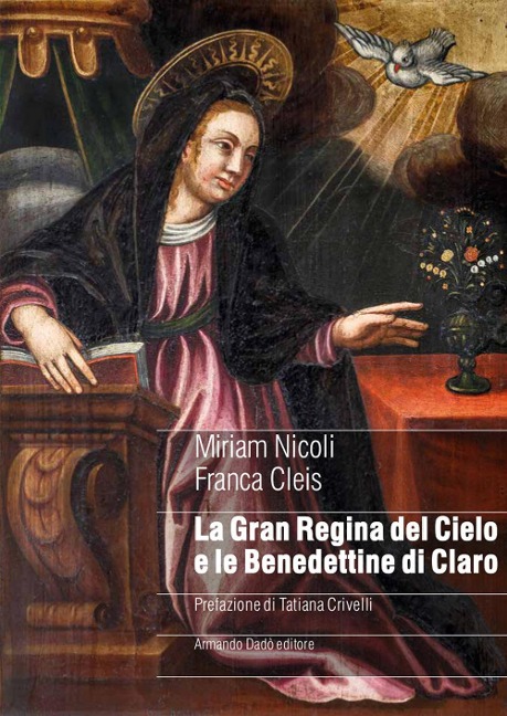 La gran regina del cielo e le Benedettine di Claro. Genealogia femminile di un sacro monte in area alpina nel manoscritto di suor Ippolita Orelli (1697) - Miriam Nicoli, Franca Cleis