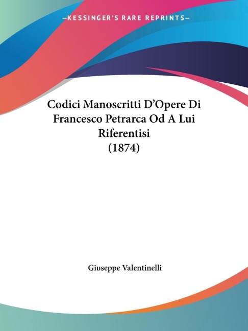 Codici Manoscritti D'Opere Di Francesco Petrarca Od A Lui Riferentisi (1874) - Giuseppe Valentinelli