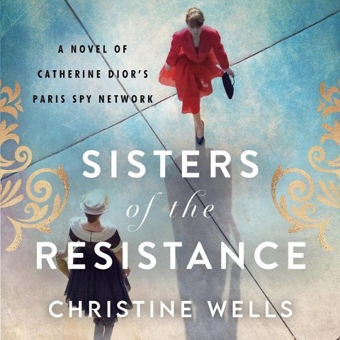 Sisters of the Resistance Lib/E: A Novel of Catherine Dior's Paris Spy Network - Christine Wells