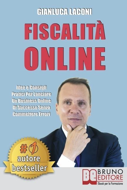 Fiscalità Online: Idee e Consigli Pratici Per Lanciare Un Business Online Di Successo Senza Commettere Errori - Gianluca Laconi