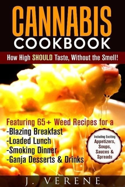 Cannabis Cookbook: How High SHOULD Taste, Without the Smell! Featuring Weed Recipes for a Blazing Breakfast, Loaded Lunch, Smoking Dinner, Ganja Dessert & Drinks! Exciting Appetizers, Soups & MORE - J. Verene