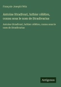 Cover-Bild zum Titel 'Antoine Stradivari, luthier célèbre, connu sous le nom de Stradivarius' von 'François-Joseph Fétis'