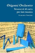 Origami orchestra. Strumenti di carta per fare musica - Francesco Nocerino