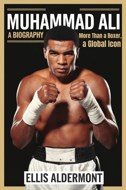 Muhammad Ali, A Biography: More Than a Boxer, a Global Icon - Ellis Aldermont