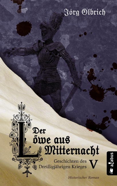 Der Löwe aus Mitternacht. Geschichten des Dreißigjährigen Krieges. Band 5 - Jörg Olbrich