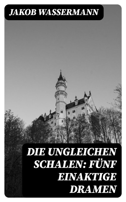 Die ungleichen Schalen: Fünf einaktige Dramen - Jakob Wassermann