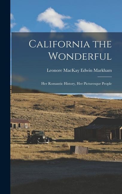 California the Wonderful: Her Romantic History, Her Picturesque People - Leonore MacKay Edwin Markham