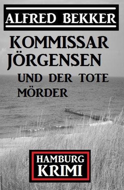 Kommissar Jörgensen und der tote Mörder: Kommissar Jörgensen Hamburg Krimi - Alfred Bekker