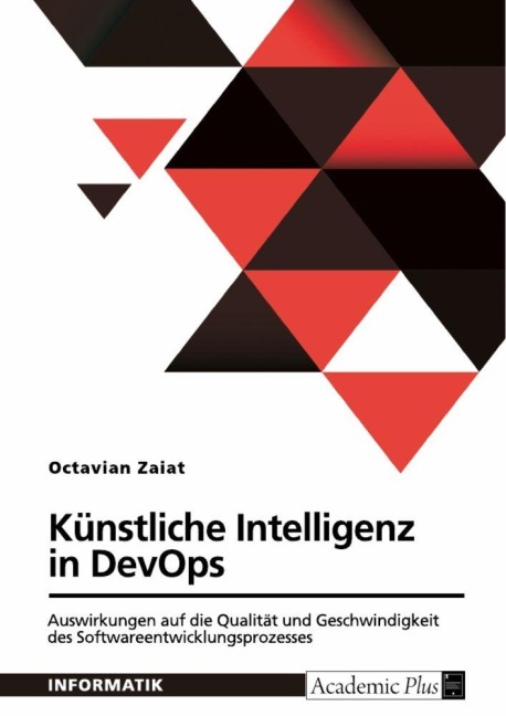 Künstliche Intelligenz in DevOps. Auswirkungen auf die Qualität und Geschwindigkeit des Softwareentwicklungsprozesses - Octavian Zaiat