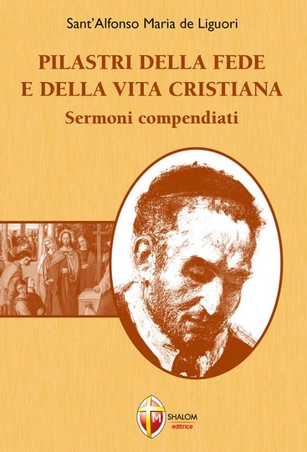 Pilastri della fede e della vita cristiana. Sermoni compendiati - Alfonso Maria de' (sant') Liguori