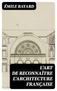 Cover-Bild zum Titel 'L'Art de reconnaître l'architecture française' von 'Émile Bayard'