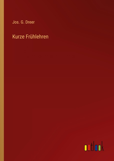 Kurze Frühlehren - Jos. G. Dreer