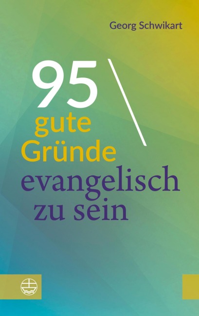 95 gute Gründe, evangelisch zu sein - Georg Schwikart