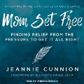 Mom Set Free Lib/E: Find Relief from the Pressure to Get It All Right - Jeannie Cunnion