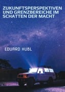 Zukunftsperspektiven und Grenzbereiche im Schatten der Macht - Eduard Hubl