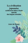 La civilisation japonaise; conférences faites à l'école spéciale des langues orientales - Léon De Rosny