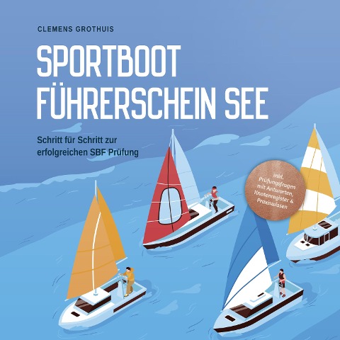 Sportbootführerschein See: Schritt für Schritt zur erfolgreichen SBF Prüfung - inkl. Prüfungsfragen mit Antworten, Knotenregister & Praxiswissen - Clemens Grothuis