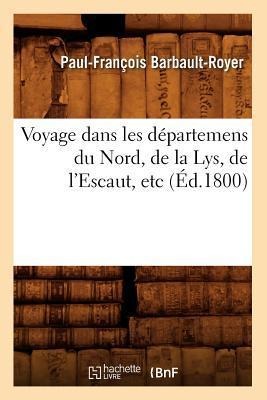 Voyage Dans Les Départemens Du Nord, de la Lys, de l'Escaut, Etc (Éd.1800) - Paul-François Barbault-Royer