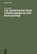 Die gegenwärtigen Strömungen in der Psychiatrie - Karl Kleist