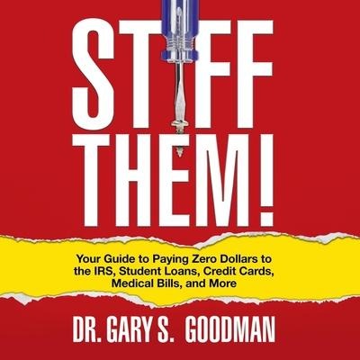 Stiff Them!: Your Guide to Paying Zero Dollars to the Irs, Student Loans, Credit Cards, Medical Bills and More - Gary S. Goodman