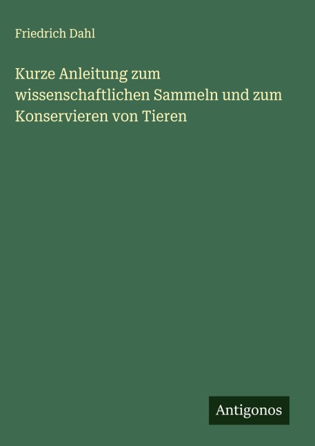 Kurze Anleitung zum wissenschaftlichen Sammeln und zum Konservieren von Tieren - Friedrich Dahl