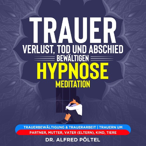 Trauer, Verlust, Tod und Abschied bewältigen - Hypnose / Meditation - Alfred Pöltel