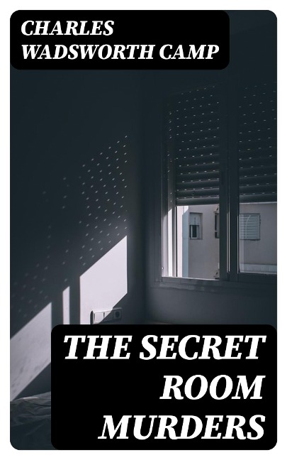 The Secret Room Murders - Charles Wadsworth Camp
