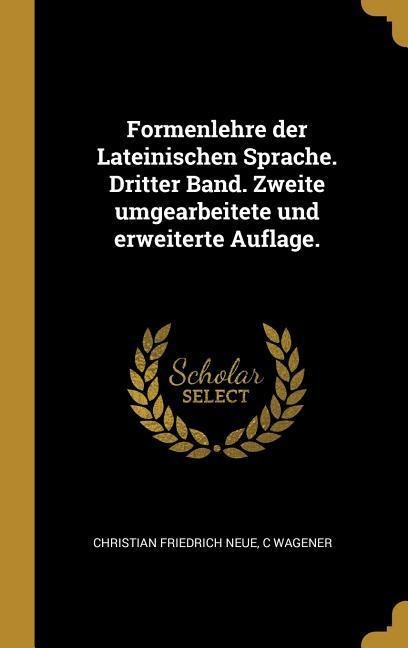 Formenlehre Der Lateinischen Sprache. Dritter Band. Zweite Umgearbeitete Und Erweiterte Auflage. - Christian Friedrich Neue, C. Wagener