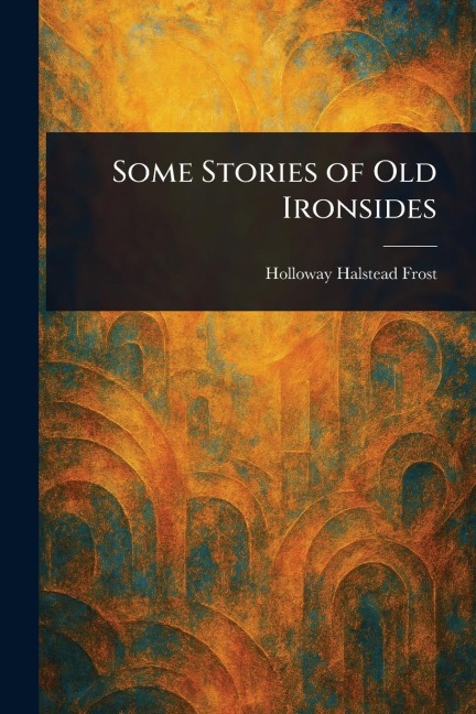 Some Stories of Old Ironsides - Holloway Halstead Frost