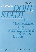 Cover-Bild zum Titel 'Zwischen Dorf und Stadt - Die Mediastädte des kurmärkischen Kreises Lebus' von 'Klaus Vetter'