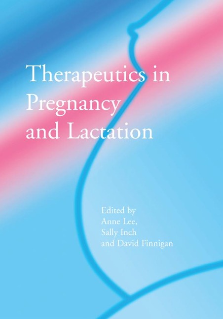 Therapeutics in Pregnancy and Lactation - Anne Lee, David Finegan, Sally Inch