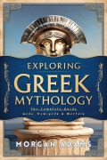 Cover-Bild zum Titel 'Exploring Greek Mythology: The Complete Guide Gods, Demigods & Mortals (World Mythology Chronicles)' von 'Morgan Adams'