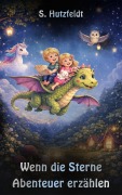 Cover-Bild zum Titel 'Wenn die Sterne Abenteuer erzählen: Zauberhafte Gutenacht- und Abenteuergeschichten für Kinder ab 4 Jahren' von 'S. Hutzfeldt'