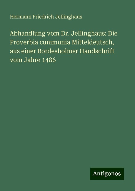 Abhandlung vom Dr. Jellinghaus: Die Proverbia cummunia Mitteldeutsch, aus einer Bordesholmer Handschrift vom Jahre 1486 - Hermann Friedrich Jellinghaus